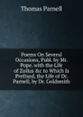 Poems On Several Occasions, Publ. by Mr. Pope. with the Life of Zoilus .c to Which Is Prefixed, the Life of Dr. Parnell, by Dr. Goldsmith - Thomas Parnell