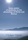 Some points of similarity in the phonology of Welsh and Breton - T H. Parry-Williams