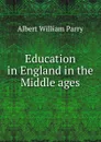 Education in England in the Middle ages - Albert William Parry