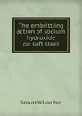 The embrittling action of sodium hydroxide on soft steel - Samuel Wilson Parr