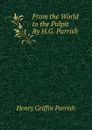 From the World to the Pulpit By H.G. Parrish. - Henry Griffin Parrish