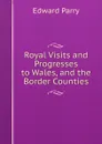Royal Visits and Progresses to Wales, and the Border Counties - Edward Parry