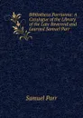 Bibliotheca Parrianna: A Catalogue of the Library of the Late Reverend and Learned Samuel Parr . - Samuel Parr