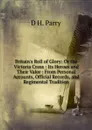 Britain.s Roll of Glory: Or the Victoria Cross : Its Heroes and Their Valor : From Personal Accounts, Official Records, and Regimental Tradition - D H. Parry