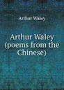 Arthur Waley (poems from the Chinese) - Arthur Waley