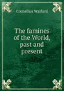 The famines of the World, past and present - Cornelius Walford