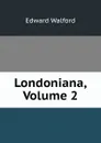 Londoniana, Volume 2 - Edward Walford