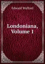 Londoniana, Volume 1 - Edward Walford