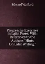 Progressive Exercises in Latin Prose: With References to the Author.s 