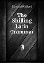 The Shilling Latin Grammar - Edward Walford