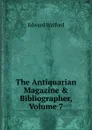 The Antiquarian Magazine . Bibliographer, Volume 7 - Edward Walford