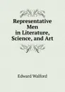 Representative Men in Literature, Science, and Art - Edward Walford