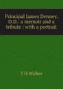 Principal James Denney, D.D.: a memoir and a tribute : with a portrait - T H Walker