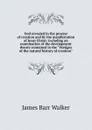 God revealed in the process of creation and by the manifestation of Jesus Christ: including an examination of the development theory contained in the 