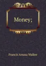 Money; - Francis Amasa Walker
