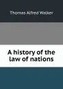 A history of the law of nations - Thomas Alfred Walker