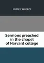 Sermons preached in the chapel of Harvard college - James Walker