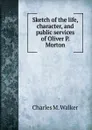 Sketch of the life, character, and public services of Oliver P. Morton - Charles M. Walker