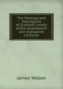 The theology and theologians of Scotland: chiefly of the seventeenth and eighteenth centuries - James Walker