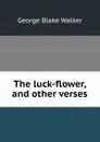 The luck-flower, and other verses - George Blake Walker