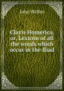 Clavis Homerica, or, Lexicon of all the words which occur in the Iliad - John Walker