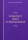 A doctor.s diary in Damaraland - Henry Francis Bell Walker