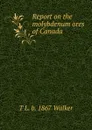 Report on the molybdenum ores of Canada - T L. b. 1867 Walker