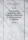 The Semitic negative; with special reference to the negative in Hebrew - Dean Augustus Walker