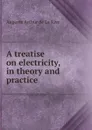 A treatise on electricity, in theory and practice - Auguste Arthur de La Rive