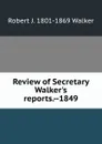 Review of Secretary Walker.s reports.--1849 - Robert J. 1801-1869 Walker