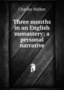 Three months in an English monastery; a personal narrative - Charles Walker
