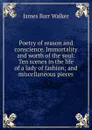 Poetry of reason and conscience. Immortality and worth of the soul: Ten scenes in the life of a lady of fashion; and miscellaneous pieces - James Barr Walker