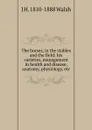 The horses, in the stables and the field: his varieties, management in health and disease, anatomy, physiology, etc - J H. 1810-1888 Walsh