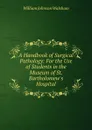 A Handbook of Surgical Pathology: For the Use of Students in the Museum of St. Bartholomew.s Hospital - William Johnson Walsham