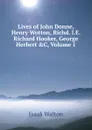 Lives of John Donne, Henry Wotton, Richd. I.E. Richard Hooker, George Herbert .C, Volume 1 - Walton Izaak