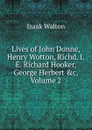 Lives of John Donne, Henry Wotton, Richd. I.E. Richard Hooker, George Herbert .c, Volume 2 - Walton Izaak