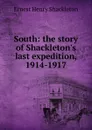 South: the story of Shackleton.s last expedition, 1914-1917 - Ernest Henry Shackleton