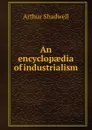 An encyclopaedia of industrialism - Arthur Shadwell