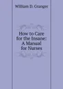 How to Care for the Insane: A Manual for Nurses - William D. Granger