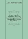 Letters from the Mountains: Being the Real Correspondence of a Lady, Between 1773 and 1807, Volume 1 - Anne MacVicar Grant
