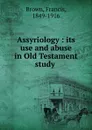 Assyriology : its use and abuse in Old Testament study - Francis Brown