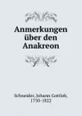 Anmerkungen uber den Anakreon - Johann Gottlob Schneider