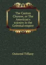 The Canton Chinese, or The American.s sojourn in the Celestial empire - Osmond Tiffany