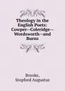 Theology in the English Poets: Cowper--Coleridge--Wordsworth--and Burns - Stopford Augustus Brooke