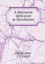 A discourse delivered at Dorchester - John Pierce