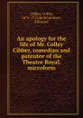 An apology for the life of Mr. Colley Cibber, comedian and patentee of the Theatre Royal. microform - Colley Cibber