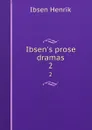 Ibsen.s prose dramas. 2 - Henrik Ibsen