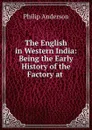 The English in Western India: Being the Early History of the Factory at . - Philip Anderson