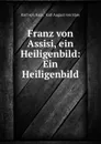 Franz von Assisi, ein Heiligenbild: Ein Heiligenbild - Karl von Hase