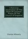 A Rational Illustration Of The Book Of Common Prayer Of The Church Of England - Charles Wheatly